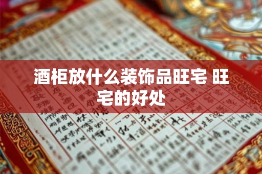 酒柜放什么装饰品旺宅 旺宅的好处