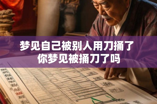 梦见自己被别人用刀捅了 你梦见被捅刀了吗