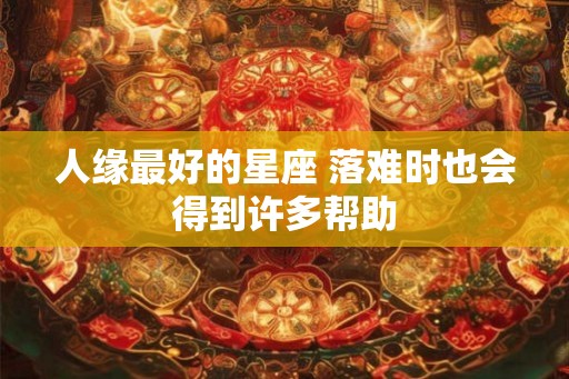 人缘最好的星座 落难时也会得到许多帮助