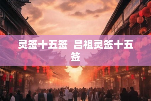 灵签十五签 吕祖灵签十五签 灵签十五签 吕祖灵签十五签