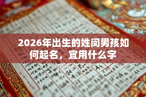 2026年出生的姓闵男孩如何起名，宜用什么字
