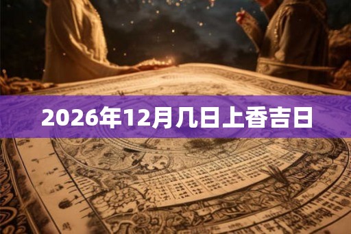 2026年12月几日上香吉日
