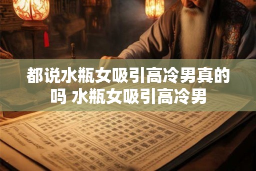 都说水瓶女吸引高冷男真的吗 水瓶女吸引高冷男