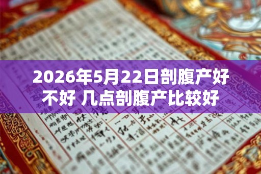 2026年5月22日剖腹产好不好 几点剖腹产比较好