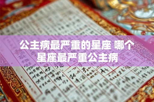 公主病最严重的星座 哪个星座最严重公主病