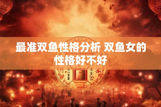 最准双鱼性格分析 双鱼女的性格好不好
