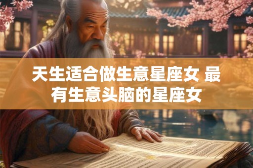 天生适合做生意星座女 最有生意头脑的星座女