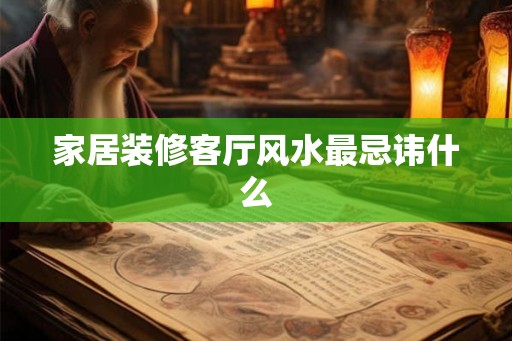 家居装修客厅风水最忌讳什么