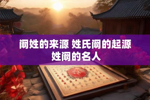 阚姓的来源 姓氏阚的起源 姓阚的名人 阚姓的来源 姓氏阚的起源 姓阚的名人