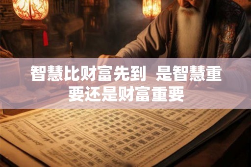 智慧比财富先到  是智慧重要还是财富重要