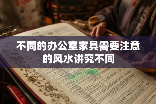 不同的办公室家具需要注意的风水讲究不同