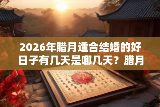 2026年腊月适合结婚的好日子有几天是哪几天？腊月结婚怎么样？