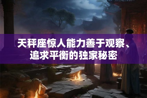 天秤座惊人能力善于观察、追求平衡的独家秘密 天秤座惊人能力善于观察、追求平衡的独家秘密