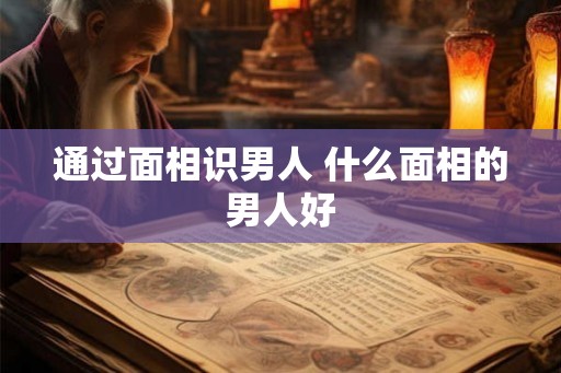 通过面相识男人 什么面相的男人好