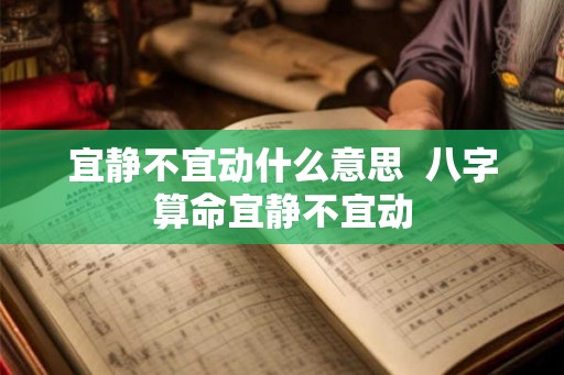 宜静不宜动什么意思 八字算命宜静不宜动 宜静不宜动什么意思 八字算命宜静不宜动