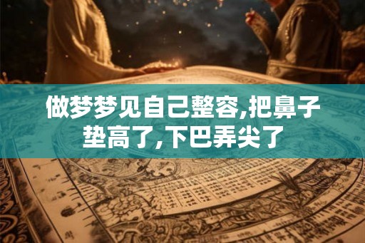 做梦梦见自己整容,把鼻子垫高了,下巴弄尖了