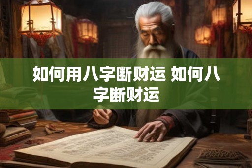 如何用八字断财运 如何八字断财运