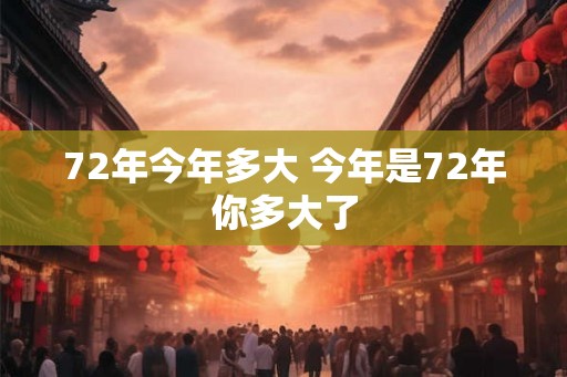 72年今年多大 今年是72年你多大了