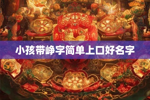 小孩带峥字简单上口好名字 小孩带峥字简单上口好名字