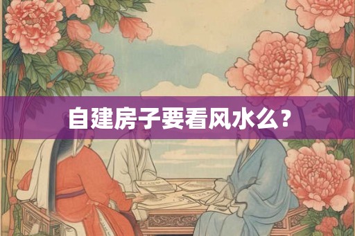 自建房子要看风水么？
