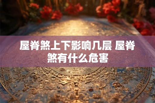 屋脊煞上下影响几层 屋脊煞有什么危害