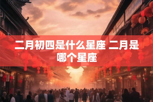 二月初四是什么星座 二月是哪个星座