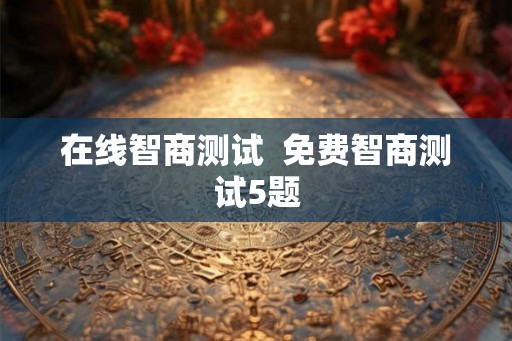 在线智商测试  免费智商测试5题