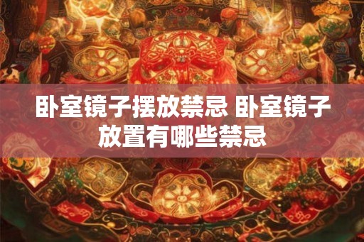 卧室镜子摆放禁忌 卧室镜子放置有哪些禁忌 卧室镜子摆放禁忌 卧室镜子放置有哪些禁忌