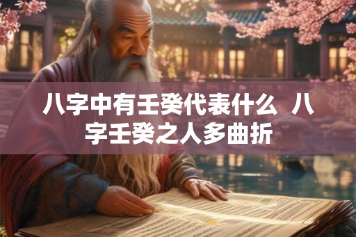 八字中有壬癸代表什么 八字壬癸之人多曲折 八字中有壬癸代表什么 八字壬癸之人多曲折