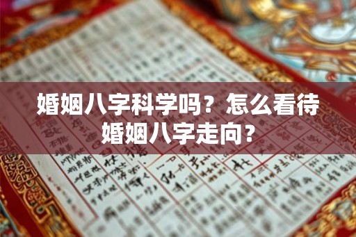 婚姻八字科学吗?怎么看待婚姻八字走向? 婚姻八字科学吗?怎么看待婚姻八字走向?