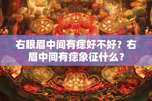 右眼眉中间有痣好不好？右眉中间有痣象征什么？