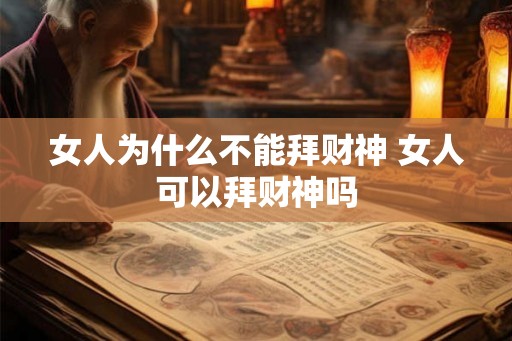 女人为什么不能拜财神 女人可以拜财神吗 女人为什么不能拜财神 女人可以拜财神吗