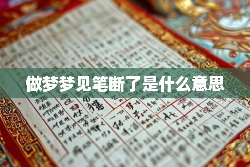 做梦梦见笔断了是什么意思 做梦梦见笔断了是什么意思
