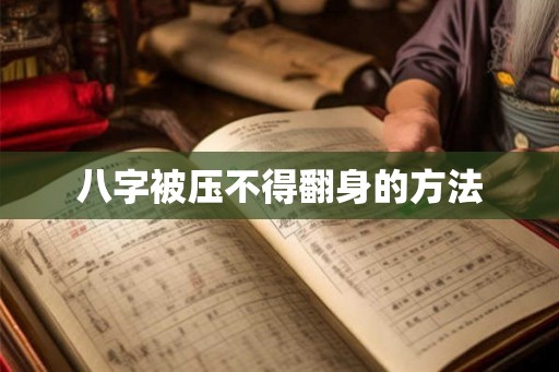 八字被压不得翻身的方法 八字被压不得翻身的方法