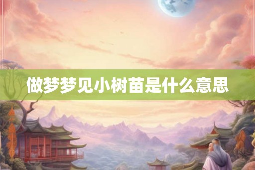 做梦梦见小树苗是什么意思