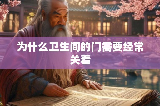 为什么卫生间的门需要经常关着