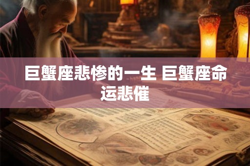 巨蟹座悲惨的一生 巨蟹座命运悲催 巨蟹座悲惨的一生 巨蟹座命运悲催