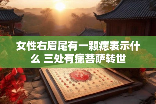 女性右眉尾有一颗痣表示什么 三处有痣菩萨转世