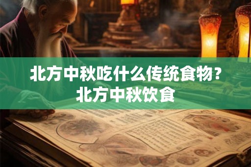 北方中秋吃什么传统食物？北方中秋饮食