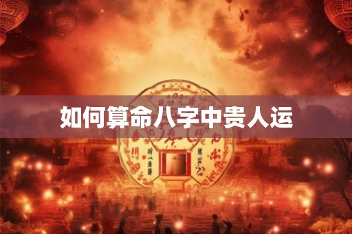 如何算命八字中贵人运