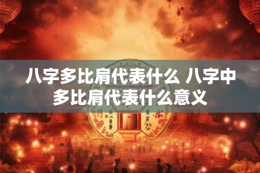 八字多比肩代表什么 八字中多比肩代表什么意义