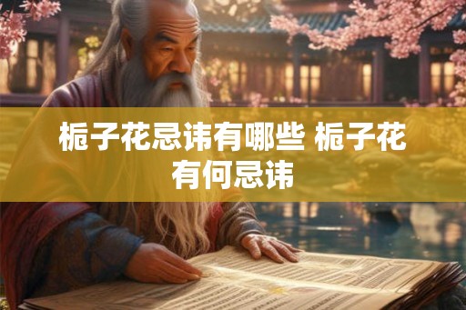 栀子花忌讳有哪些 栀子花有何忌讳