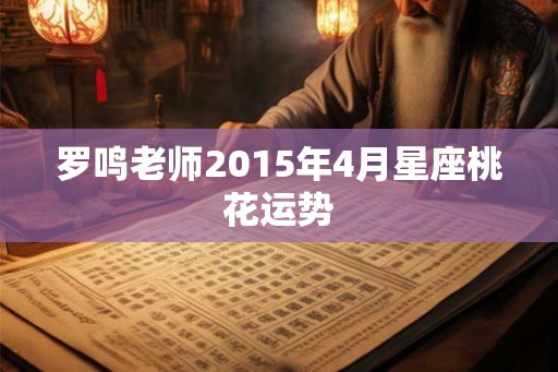 罗鸣老师2015年4月星座桃花运势