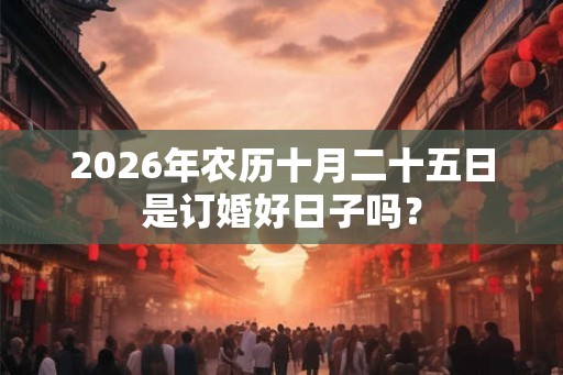 2026年农历十月二十五日是订婚好日子吗？