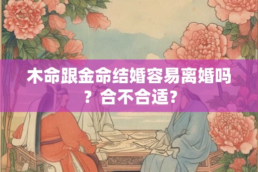 木命跟金命结婚容易离婚吗？合不合适？
