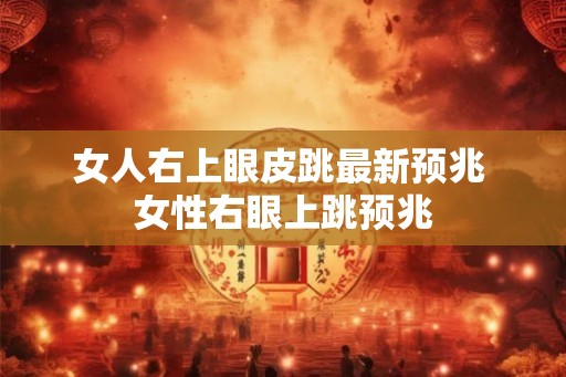 女人右上眼皮跳最新预兆 女性右眼上跳预兆