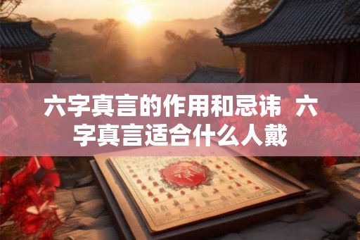 六字真言的作用和忌讳  六字真言适合什么人戴