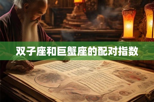 双子座和巨蟹座的配对指数 双子座和巨蟹座的配对指数
