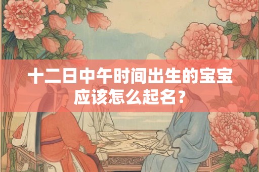 十二日中午时间出生的宝宝应该怎么起名？