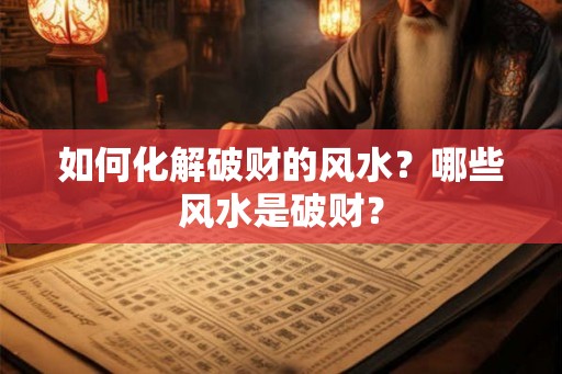 如何化解破财的风水？哪些风水是破财？